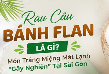Rau Câu Bánh Flan Là Gì? Món Tráng Miệng Mát Lạnh “Gây Nghiện” Tại Sài Gòn